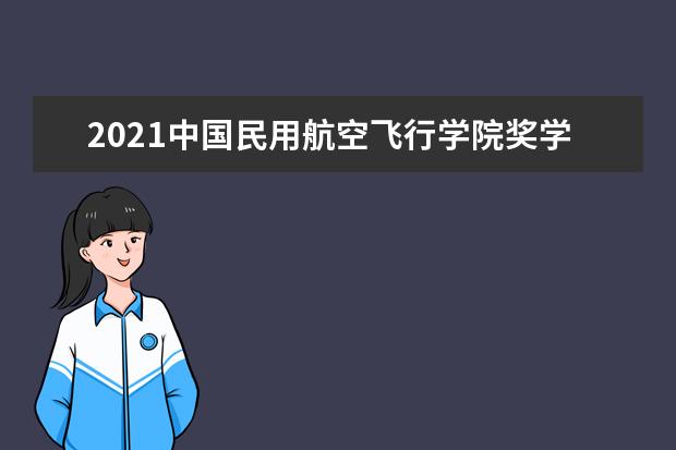 2021中国民用航空飞行学院奖学金有哪些 奖学金一般多少钱?