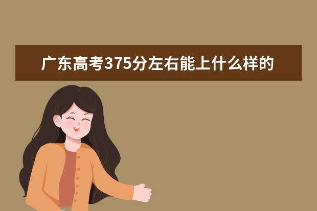 广东高考375分左右能上什么样的大学