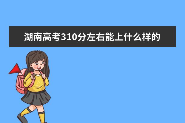 湖南高考310分左右能上什么样的大学