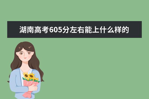 湖南高考605分左右能上什么样的大学