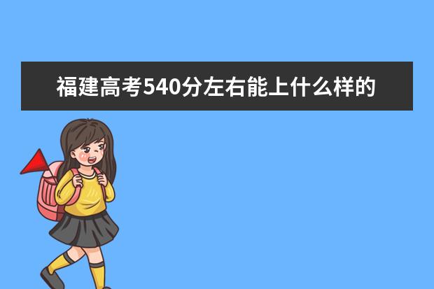 福建高考540分左右能上什么样的大学