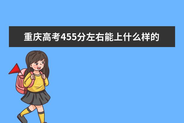 重庆高考455分左右能上什么样的大学