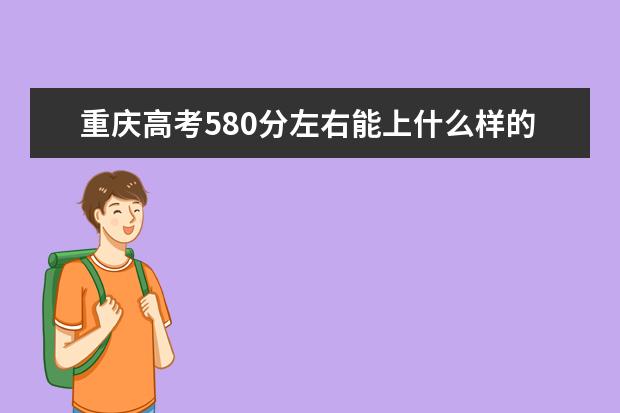 重庆高考580分左右能上什么样的大学