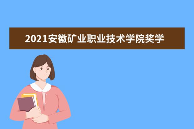 2021安徽矿业职业技术学院奖学金有哪些 奖学金一般多少钱?