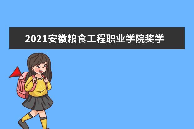 2021安徽粮食工程职业学院奖学金有哪些 奖学金一般多少钱?