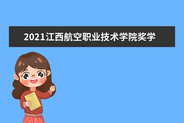 2021江西航空职业技术学院奖学金有哪些 奖学金一般多少钱?