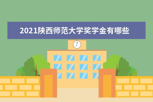 2021陕西师范大学奖学金有哪些 奖学金一般多少钱?