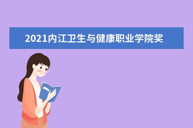 2021内江卫生与健康职业学院奖学金有哪些 奖学金一般多少钱?