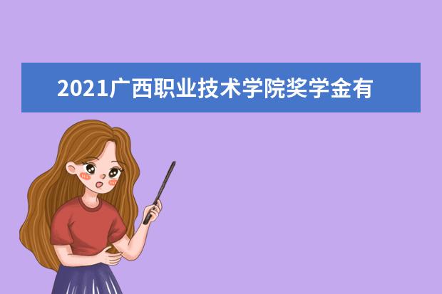 2021广西职业技术学院奖学金有哪些 奖学金一般多少钱?