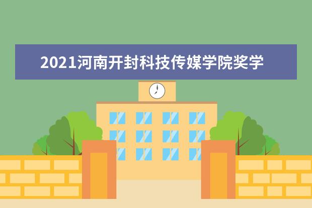 2021河南开封科技传媒学院奖学金有哪些 奖学金一般多少钱?