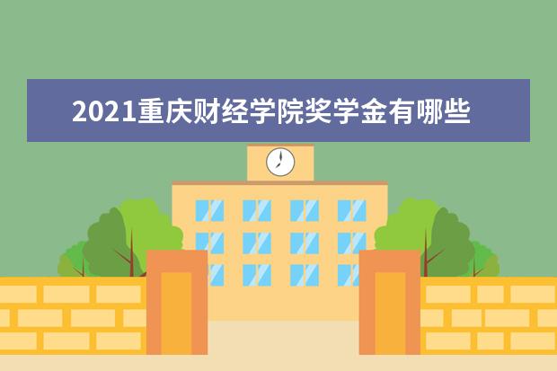 2021重庆财经学院奖学金有哪些 奖学金一般多少钱?