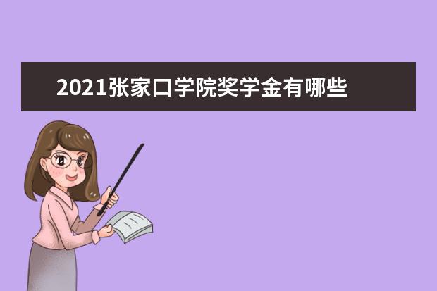 2021张家口学院奖学金有哪些 奖学金一般多少钱?