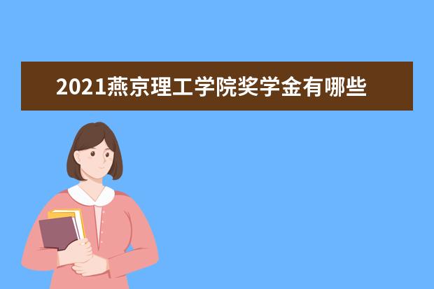 2021燕京理工学院奖学金有哪些 奖学金一般多少钱?