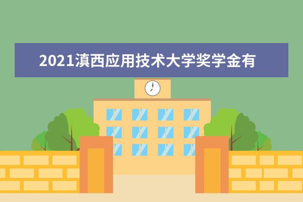 2021滇西应用技术大学奖学金有哪些 奖学金一般多少钱?