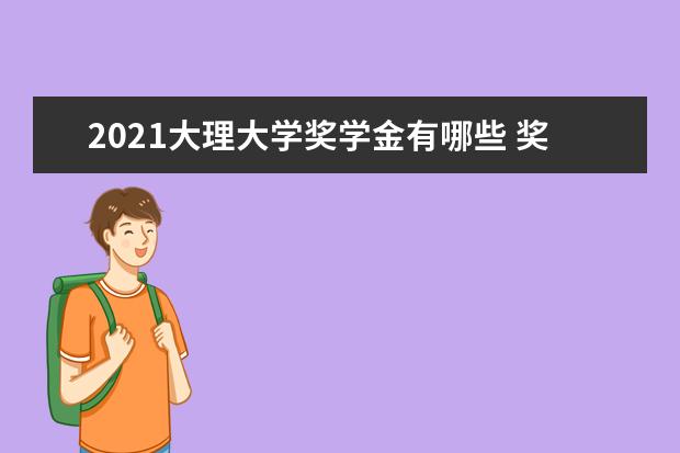 2021大理大学奖学金有哪些 奖学金一般多少钱?