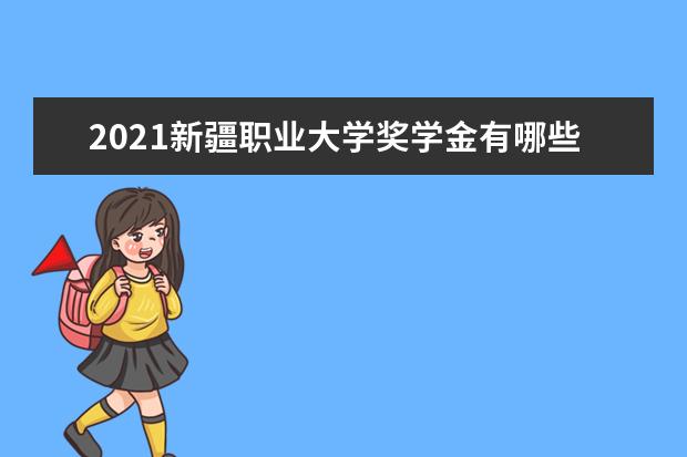 2021新疆职业大学奖学金有哪些 奖学金一般多少钱?