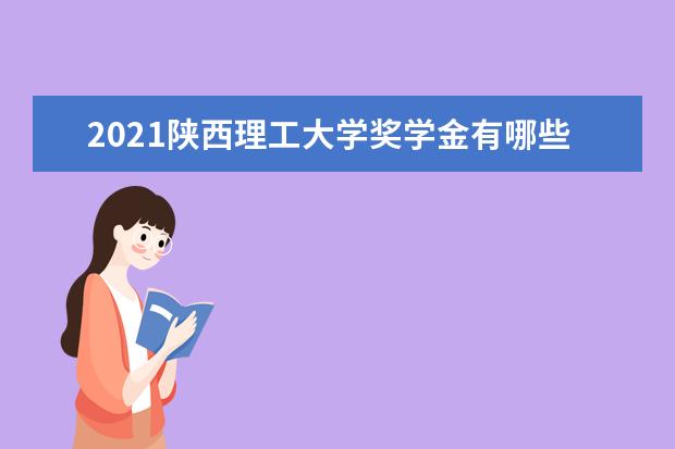 2021陕西理工大学奖学金有哪些 奖学金一般多少钱?