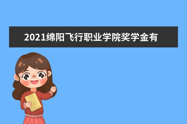 2021绵阳飞行职业学院奖学金有哪些 奖学金一般多少钱?