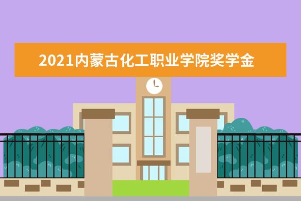 2021内蒙古化工职业学院奖学金有哪些 奖学金一般多少钱?