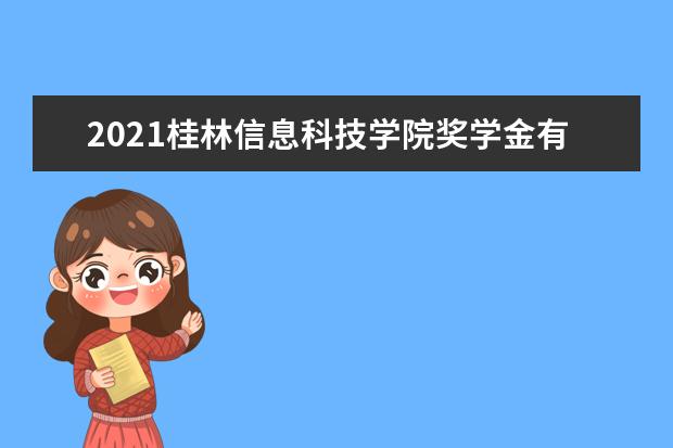 2021桂林信息科技学院奖学金有哪些 奖学金一般多少钱?