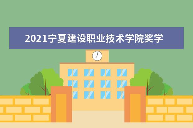 2021宁夏建设职业技术学院奖学金有哪些 奖学金一般多少钱?