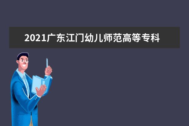 2021广东江门幼儿师范高等专科学校奖学金有哪些 奖学金一般多少钱?