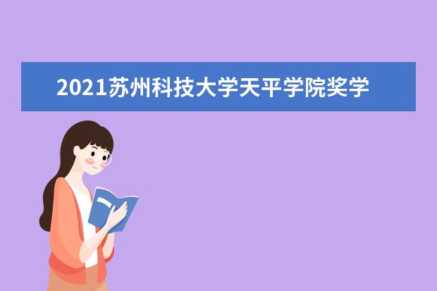 2021<a target="_blank" href="/xuexiao8078/" title="苏州科技大学天平学院">苏州科技大学天平学院</a>奖学金有哪些 奖学金一般多少钱?