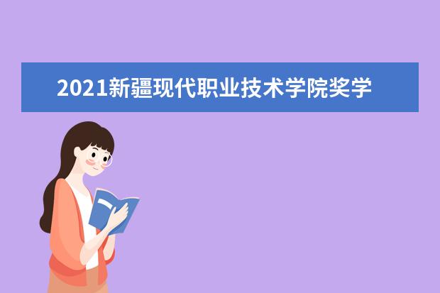 2021新疆现代职业技术学院奖学金有哪些 奖学金一般多少钱?