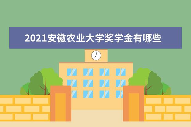 2021安徽农业大学奖学金有哪些 奖学金一般多少钱?