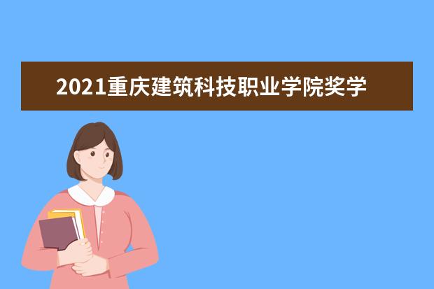 2021重庆建筑科技职业学院奖学金有哪些 奖学金一般多少钱?