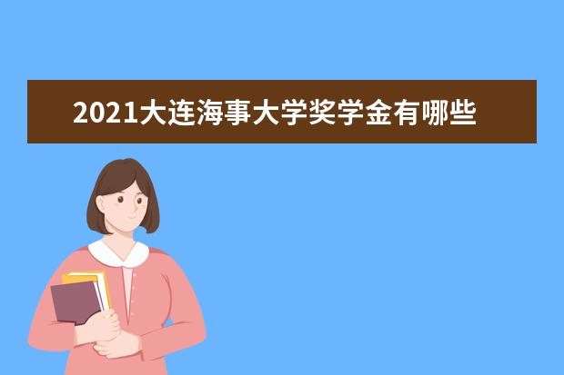 2021大连海事大学奖学金有哪些 奖学金一般多少钱?