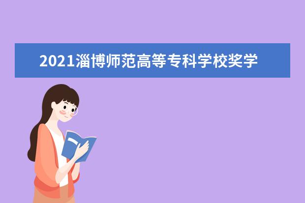 2021淄博师范高等专科学校奖学金有哪些 奖学金一般多少钱?