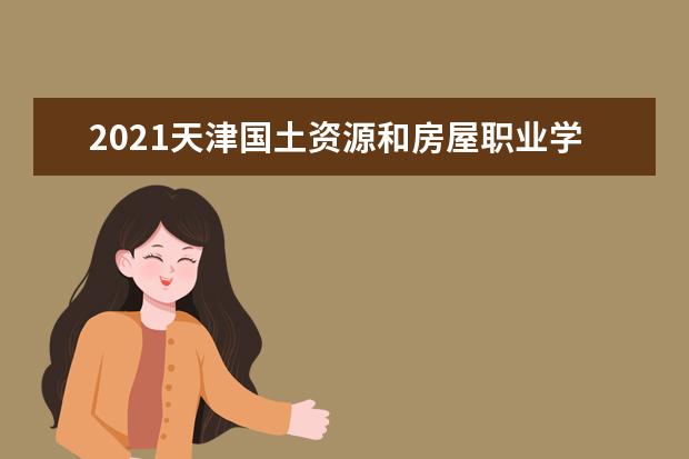 2021天津国土资源和房屋职业学院奖学金有哪些 奖学金一般多少钱?