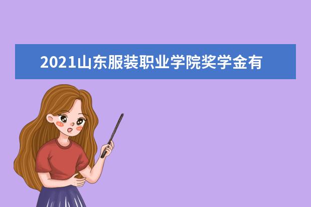 2021山东服装职业学院奖学金有哪些 奖学金一般多少钱?