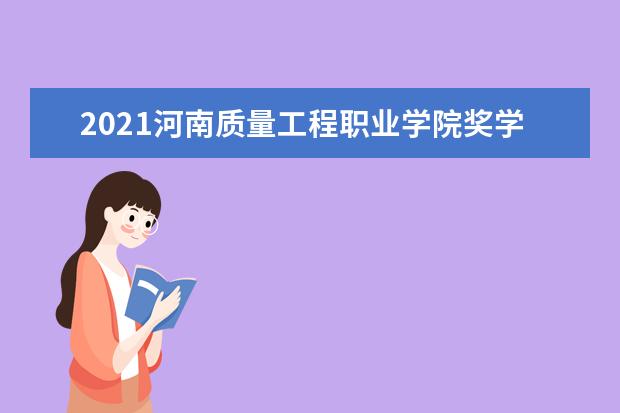 2021河南质量工程职业学院奖学金有哪些 奖学金一般多少钱?