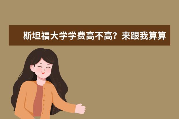 斯坦福大学学费高不高？来跟我算算就知道！