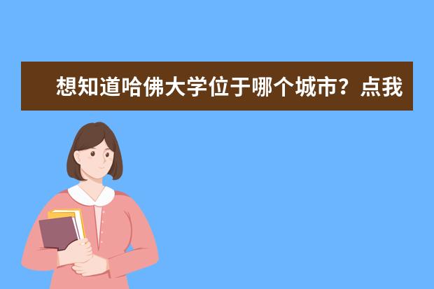 想知道哈佛大学位于哪个城市？点我哦！