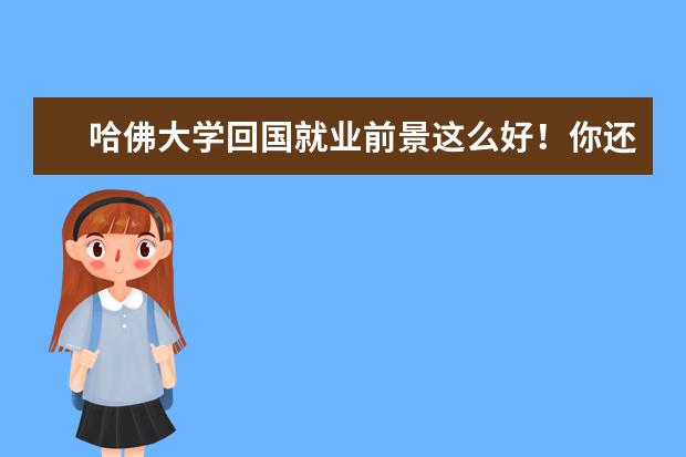 哈佛大学回国就业前景这么好！你还犹豫什么，快来了解一下吧！