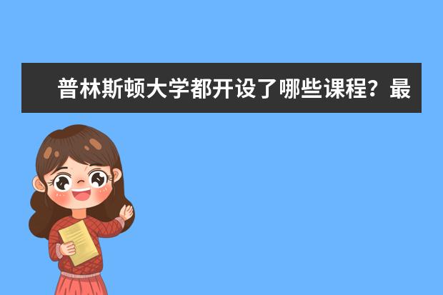 普林斯顿大学都开设了哪些课程？最全课程盘点，赶紧来看看！