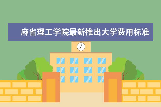 麻省理工学院最新推出大学费用标准，请查阅