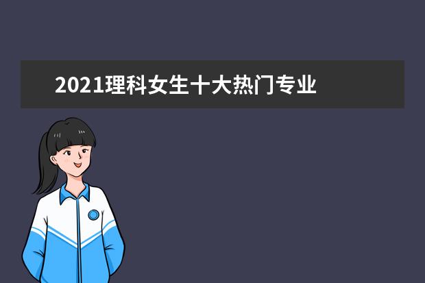 2021理科女生十大热门专业