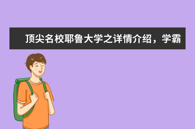 顶尖名校耶鲁大学之详情介绍，学霸必读！