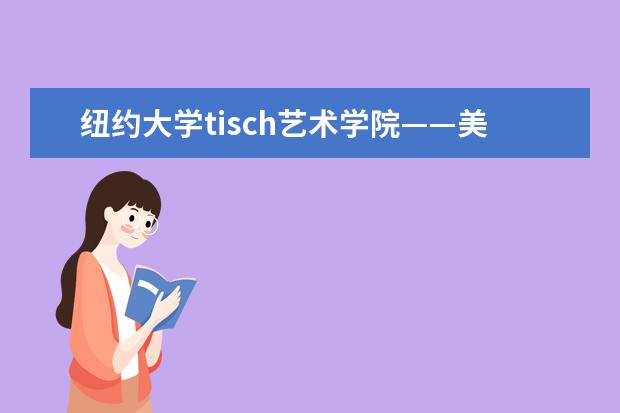 纽约大学tisch艺术学院——美国的艺术殿堂