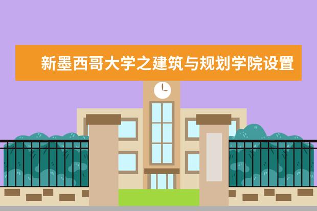 新墨西哥大学之建筑与规划学院设置及优势一览