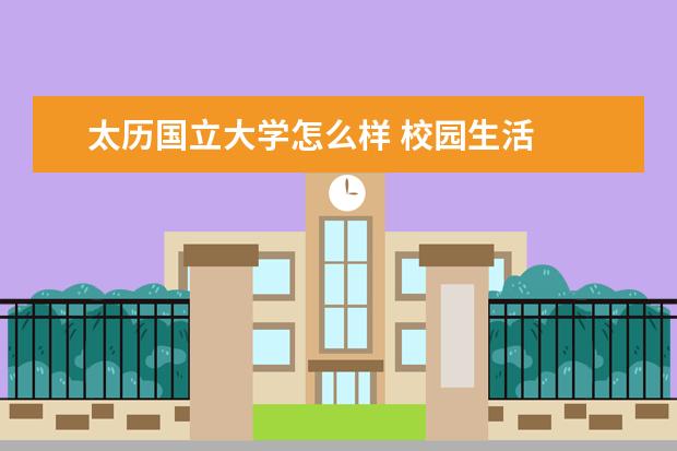 太历国立大学怎么样 校园生活