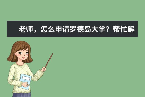 老师，怎么申请罗德岛大学？帮忙解说下呗