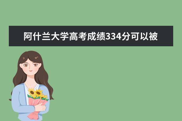 阿什兰大学高考成绩334分可以被录取吗？听听他们怎么说？