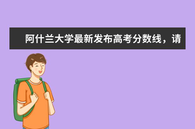 阿什兰大学最新发布高考分数线，请详细查阅