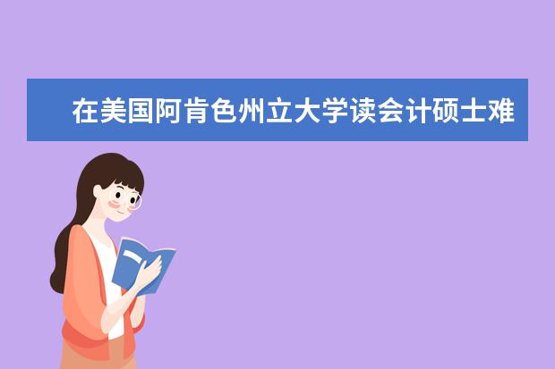 在美国阿肯色州立大学读会计硕士难不难毕业？来听听他怎么说！