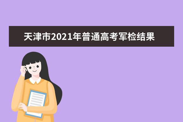 天津市2021年普通高考军检结果查询